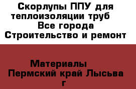 Скорлупы ППУ для теплоизоляции труб. - Все города Строительство и ремонт » Материалы   . Пермский край,Лысьва г.